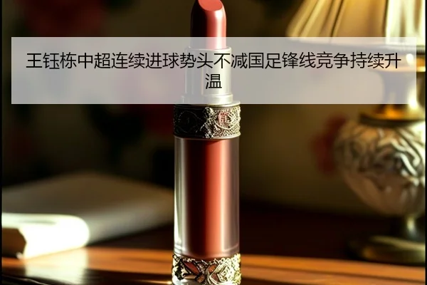 王钰栋中超连续进球势头不减国足锋线竞争持续升温